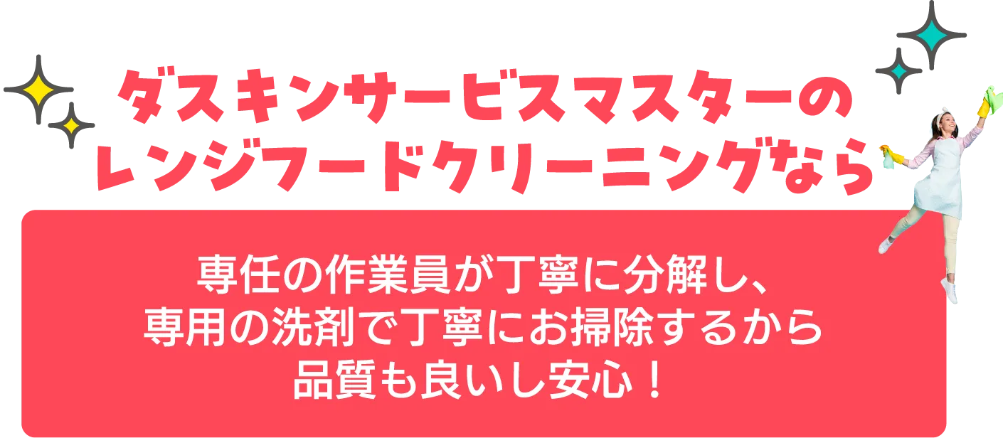 ダスキンサービスマスターのレンジフードクリーニングなら専任の作業員が丁寧に分解し、専用の洗剤で丁寧にお掃除するから品質も良いし安心！