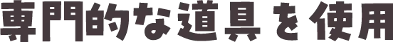 専門的な道具を使用