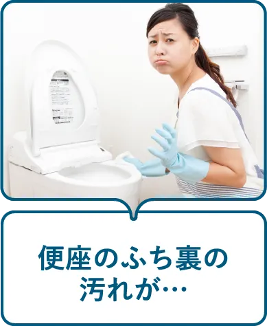 便座のふち裏の汚れが…